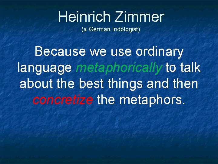 Heinrich Zimmer (a German Indologist) Because we use ordinary language metaphorically to talk about