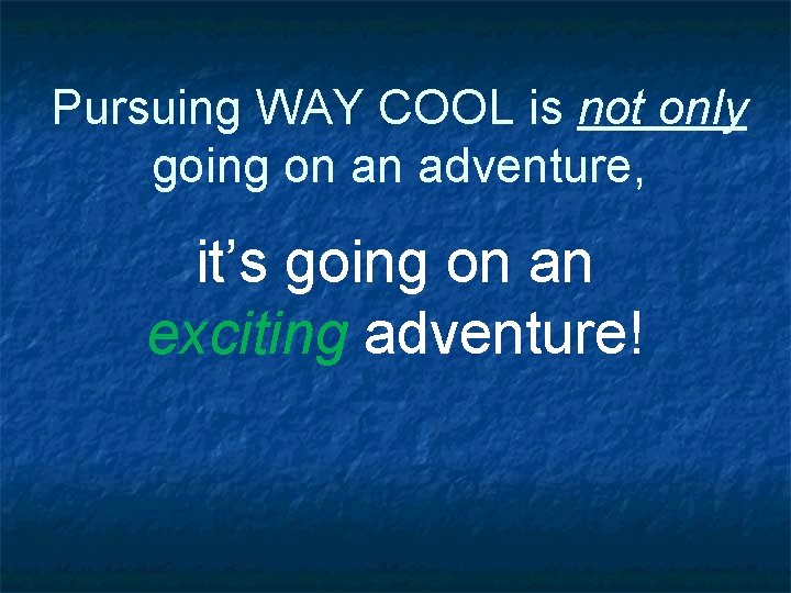 Pursuing WAY COOL is not only going on an adventure, it’s going on an