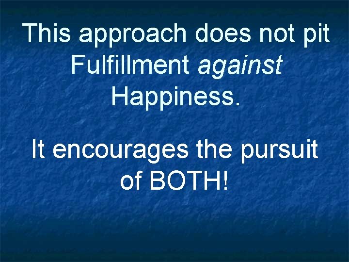 This approach does not pit Fulfillment against Happiness. It encourages the pursuit of BOTH!