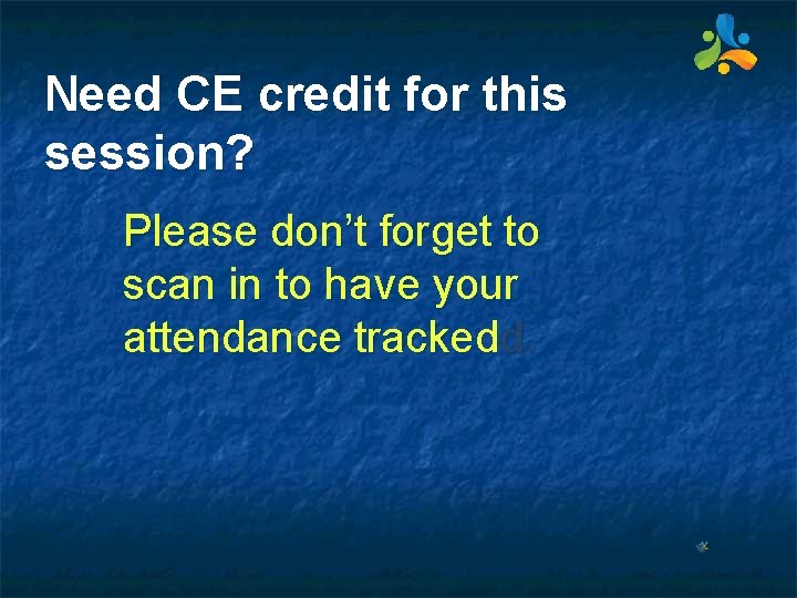 Need CE credit for this session? Please don’t forget to scan in to have