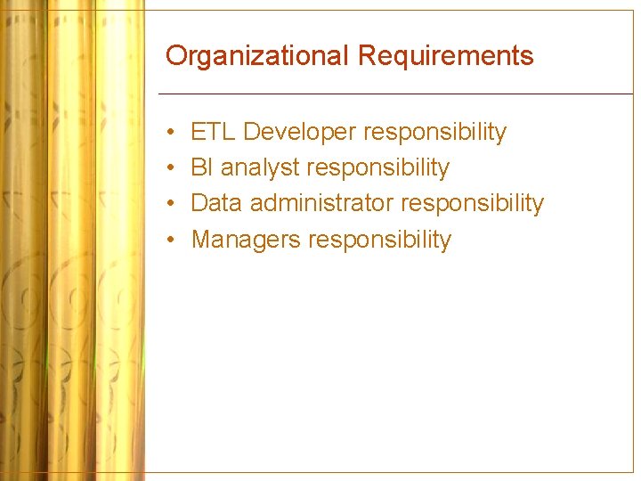 Organizational Requirements • • ETL Developer responsibility BI analyst responsibility Data administrator responsibility Managers