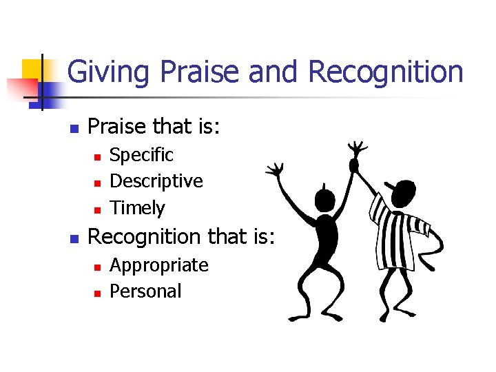 Giving Praise and Recognition n Praise that is: n n Specific Descriptive Timely Recognition