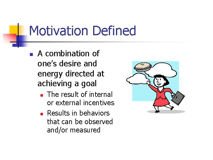 Motivation Defined n A combination of one’s desire and energy directed at achieving a