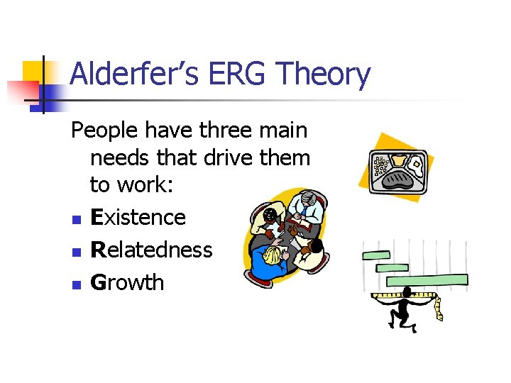 Alderfer’s ERG Theory People have three main needs that drive them to work: n