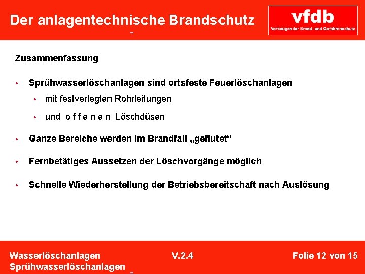  Der anlagentechnische Brandschutz Zusammenfassung • Sprühwasserlöschanlagen sind ortsfeste Feuerlöschanlagen • mit festverlegten Rohrleitungen