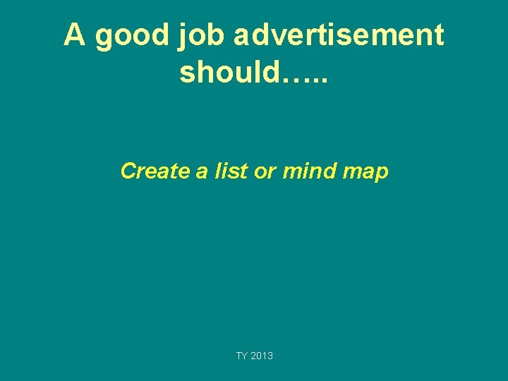 A good job advertisement should…. . Create a list or mind map TY 2013