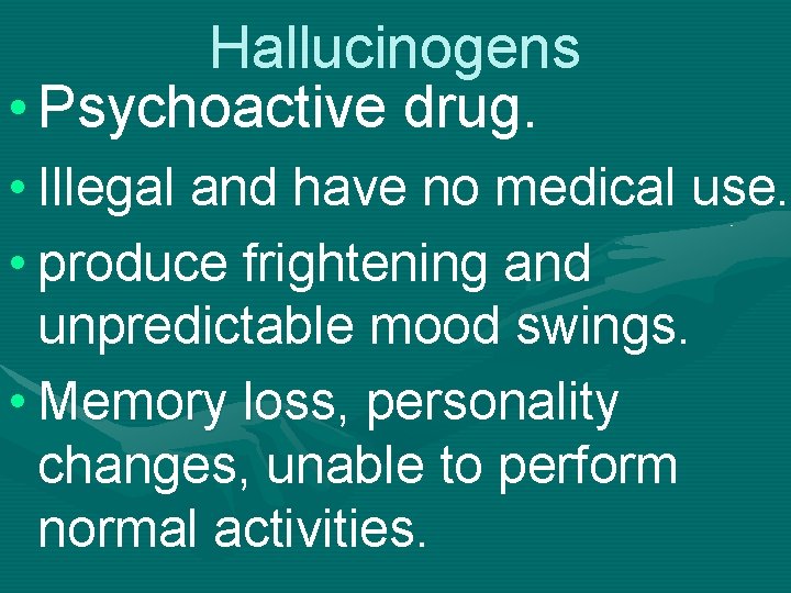 Hallucinogens • Psychoactive drug. • Illegal and have no medical use. • produce frightening