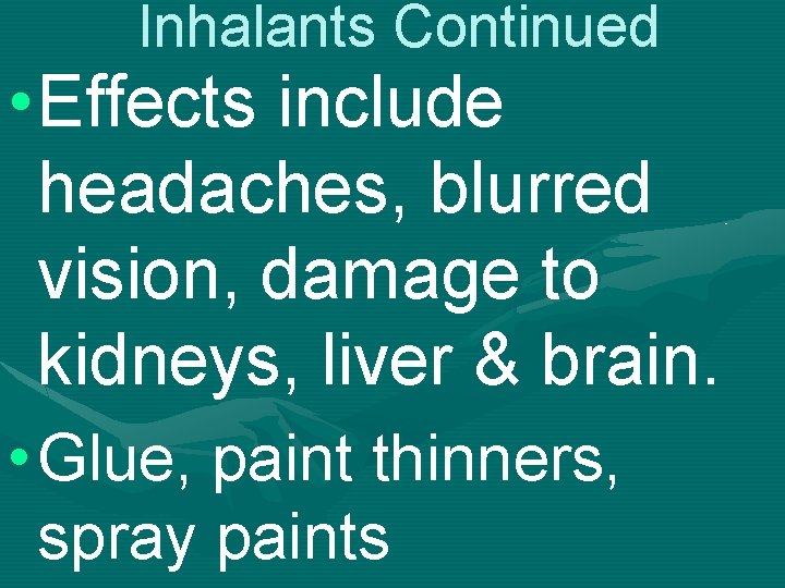 Inhalants Continued • Effects include headaches, blurred vision, damage to kidneys, liver & brain.