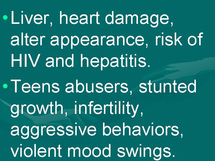  • Liver, heart damage, alter appearance, risk of HIV and hepatitis. • Teens