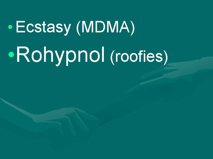  • Ecstasy (MDMA) • Rohypnol (roofies) 