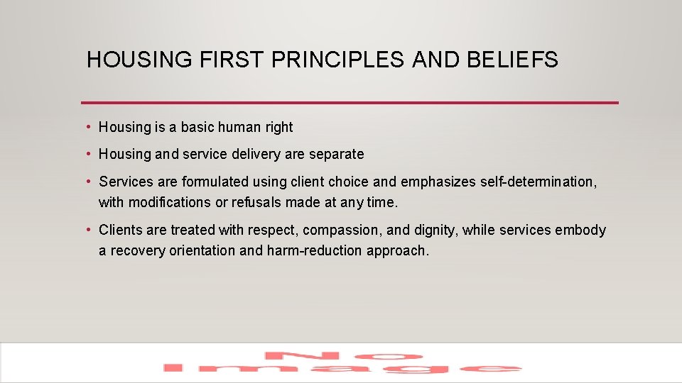 HOUSING FIRST PRINCIPLES AND BELIEFS • Housing is a basic human right • Housing