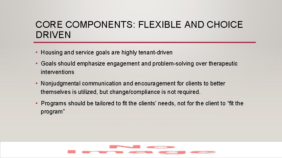 CORE COMPONENTS: FLEXIBLE AND CHOICE DRIVEN • Housing and service goals are highly tenant-driven