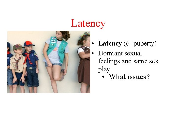 Latency • Latency (6 - puberty) • Dormant sexual feelings and same sex play