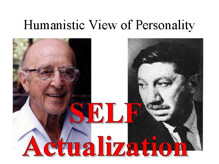 Humanistic View of Personality SELF Actualization Humanistic View of Personality SELF Actualization