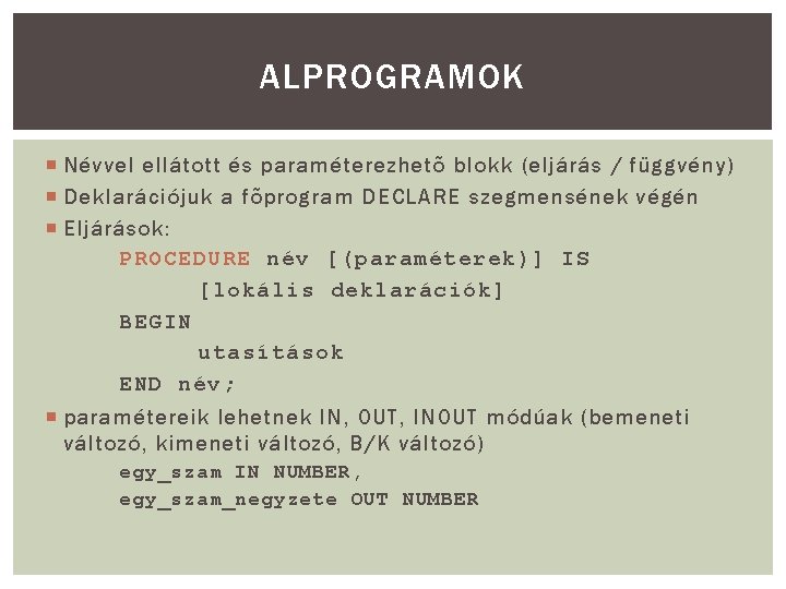 ALPROGRAMOK Névvel ellátott és paraméterezhetõ blokk (eljárás / függvény) Deklarációjuk a fõprogram DECLARE szegmensének