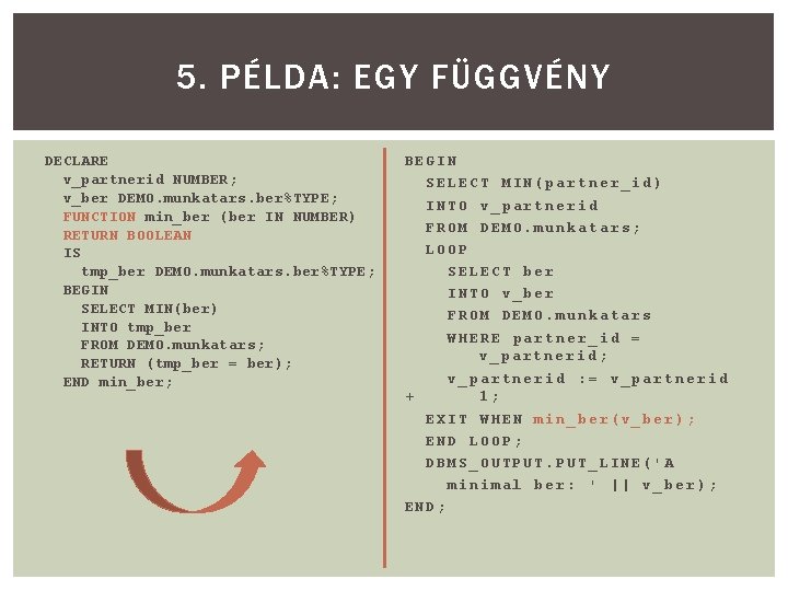 5. PÉLDA: EGY FÜGGVÉNY DECLARE v_partnerid NUMBER; v_ber DEMO. munkatars. ber%TYPE; FUNCTION min_ber (ber