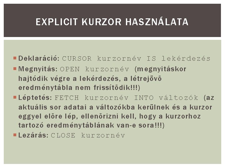 EXPLICIT KURZOR HASZNÁLATA Deklaráció: CURSOR kurzornév IS lekérdezés Megnyitás: OPEN kurzornév (megnyitáskor hajtódik végre