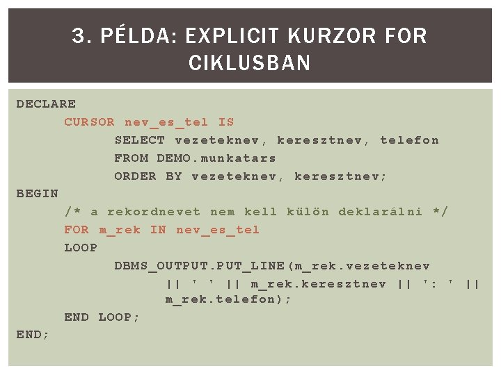 3. PÉLDA: EXPLICIT KURZOR FOR CIKLUSBAN DECLARE CURSOR nev_es_tel IS SELECT vezeteknev, keresztnev, telefon