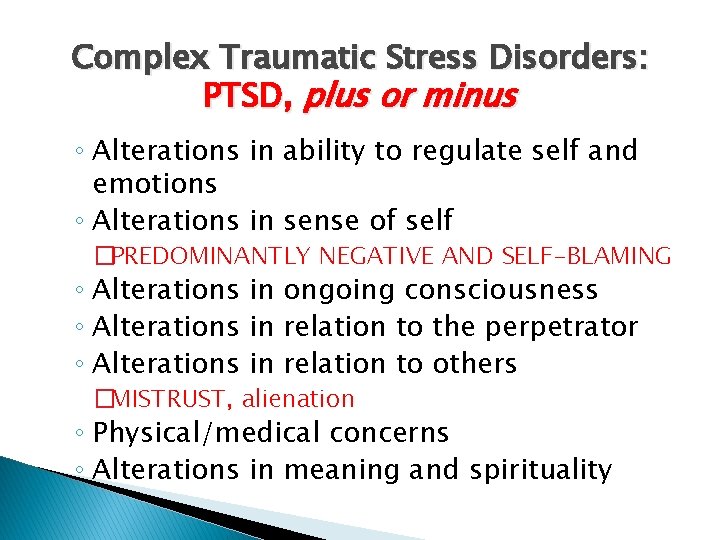 Complex Traumatic Stress Disorders: PTSD, plus or minus ◦ Alterations in ability to regulate