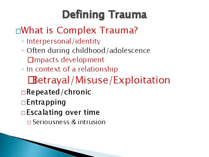 Defining Trauma �What is Complex Trauma? ◦ Interpersonal/identity ◦ Often during childhood/adolescence �Impacts development