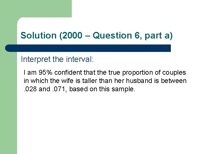 Solution (2000 – Question 6, part a) Interpret the interval: I am 95% confident