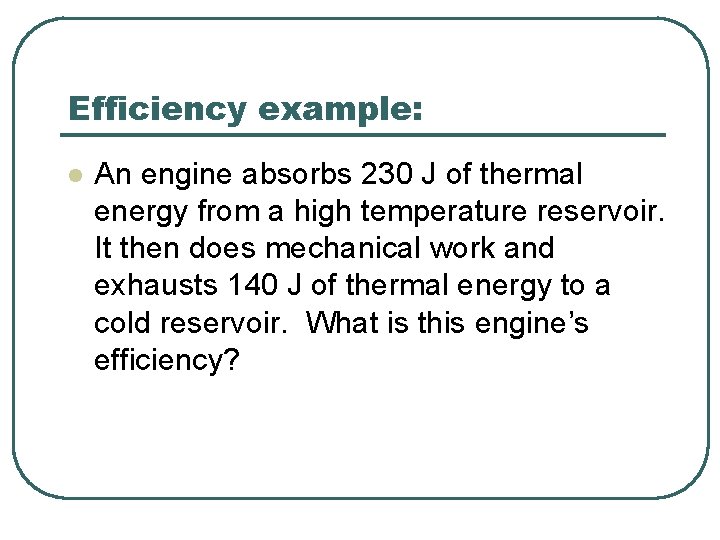 Efficiency example: l An engine absorbs 230 J of thermal energy from a high