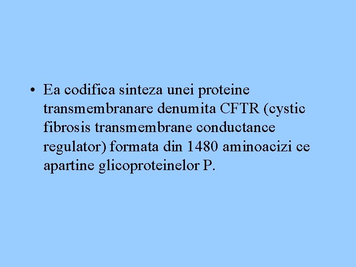  • Ea codifica sinteza unei proteine transmembranare denumita CFTR (cystic fibrosis transmembrane conductance