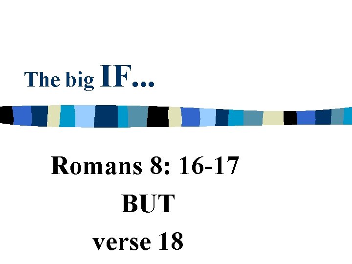 The big IF. . . Romans 8: 16 -17 BUT verse 18 