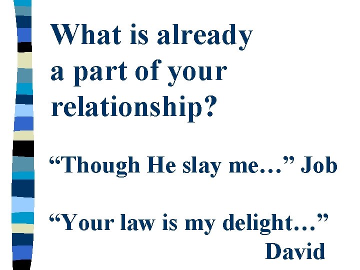 What is already a part of your relationship? “Though He slay me…” Job “Your