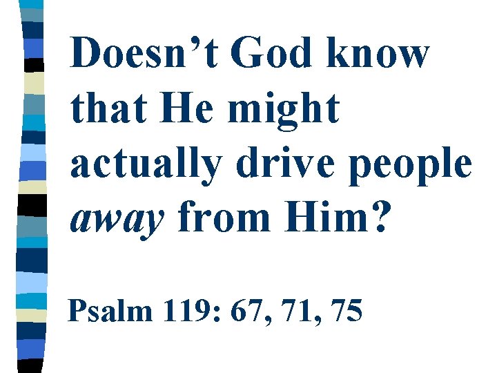 Doesn’t God know that He might actually drive people away from Him? Psalm 119: