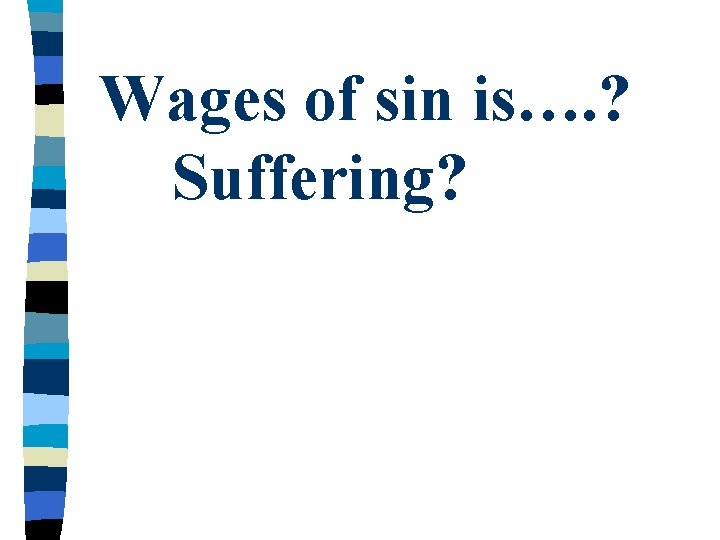 Wages of sin is…. ? Suffering? 