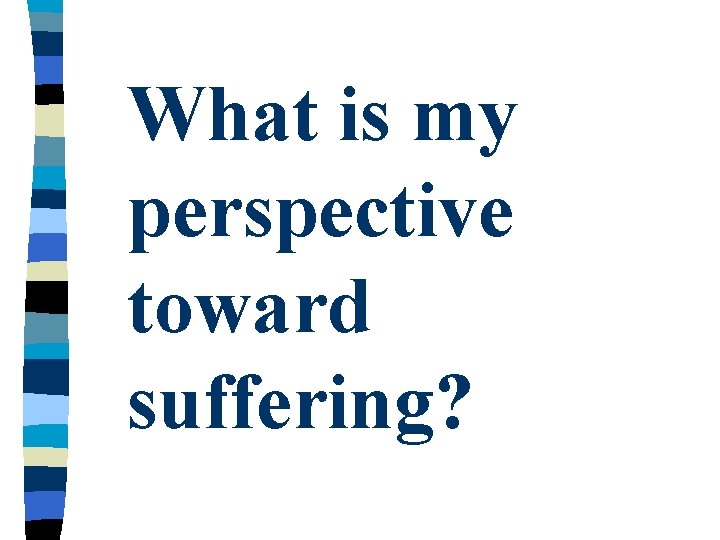 What is my perspective toward suffering? 