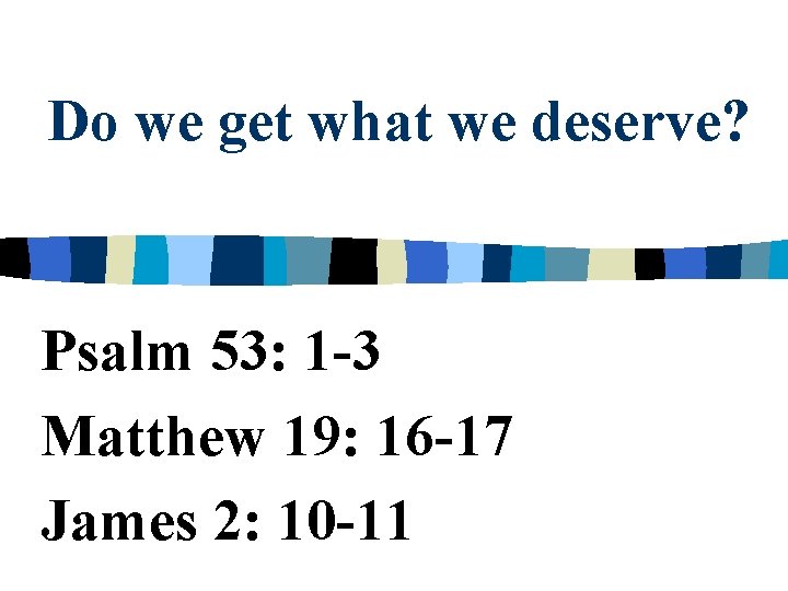 Do we get what we deserve? Psalm 53: 1 -3 Matthew 19: 16 -17