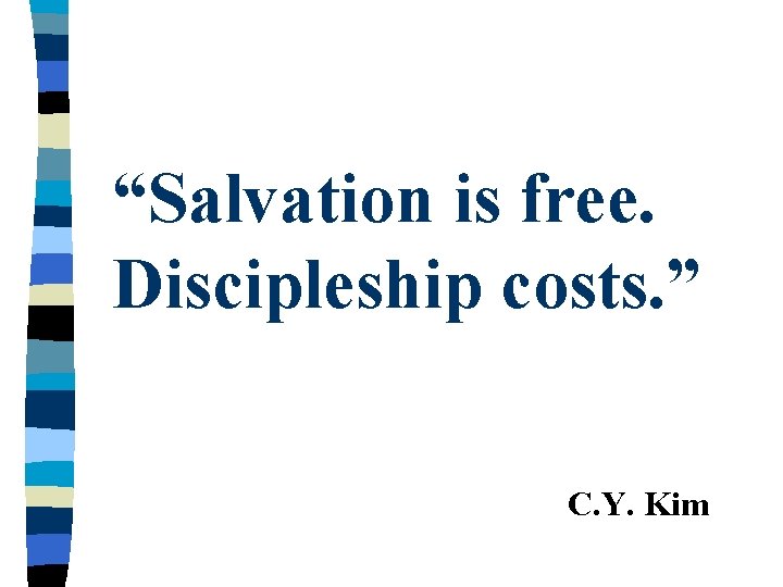 “Salvation is free. Discipleship costs. ” C. Y. Kim 