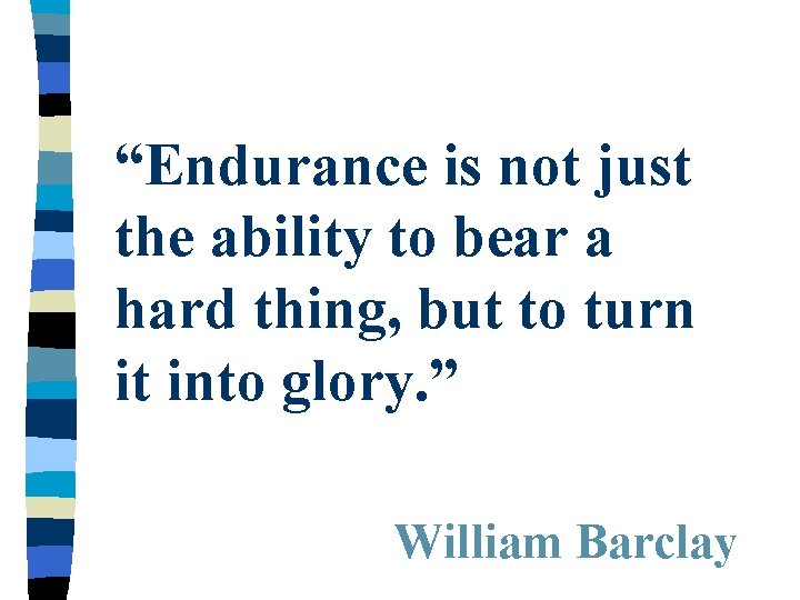 “Endurance is not just the ability to bear a hard thing, but to turn