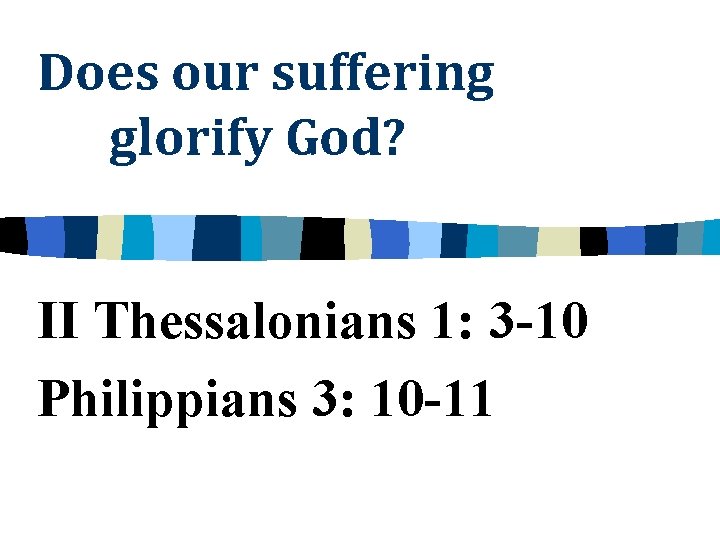 Does our suffering glorify God? II Thessalonians 1: 3 -10 Philippians 3: 10 -11