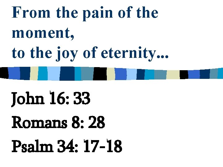From the pain of the moment, to the joy of eternity. . . John