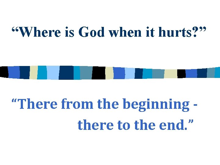 “Where is God when it hurts? ” “There from the beginning there to the