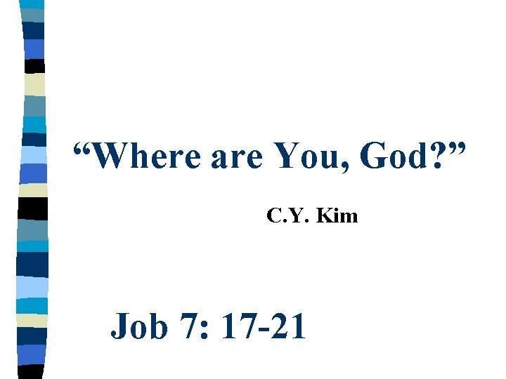 “Where are You, God? ” C. Y. Kim Job 7: 17 -21 