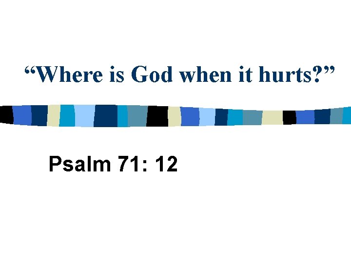 “Where is God when it hurts? ” Psalm 71: 12 