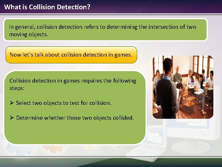 What is Collision Detection? In general, collision detection refers to determining the intersection of