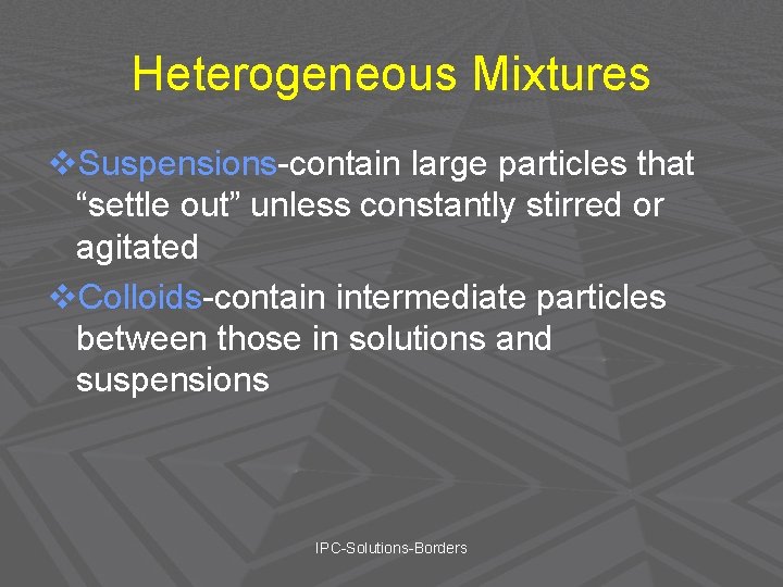 Heterogeneous Mixtures v. Suspensions-contain large particles that “settle out” unless constantly stirred or agitated