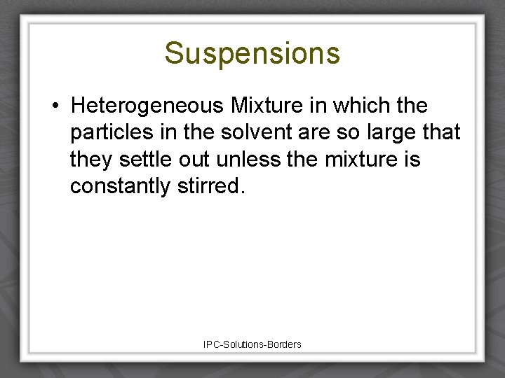 Suspensions • Heterogeneous Mixture in which the particles in the solvent are so large