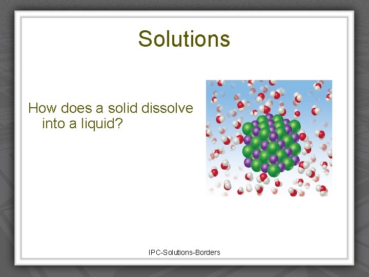 Solutions How does a solid dissolve into a liquid? IPC-Solutions-Borders 