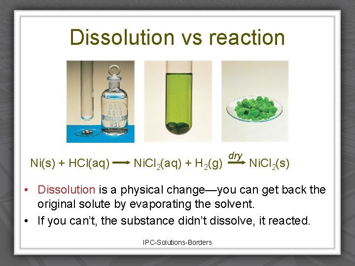 Dissolution vs reaction Ni(s) + HCl(aq) Ni. Cl 2(aq) + H 2(g) dry Ni.