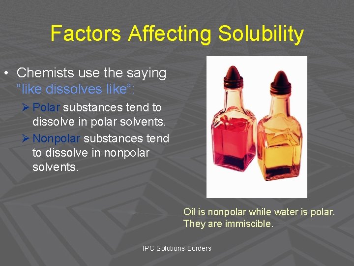 Factors Affecting Solubility • Chemists use the saying “like dissolves like”: Ø Polar substances
