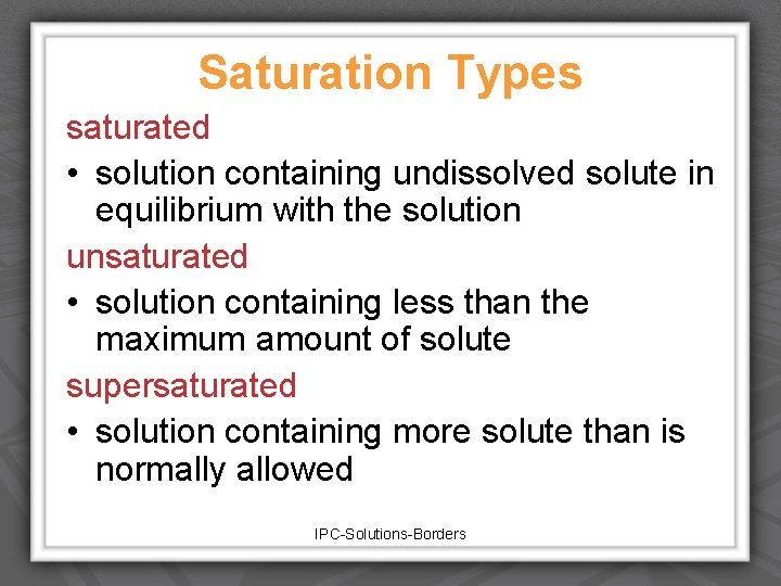 Saturation Types saturated • solution containing undissolved solute in equilibrium with the solution unsaturated