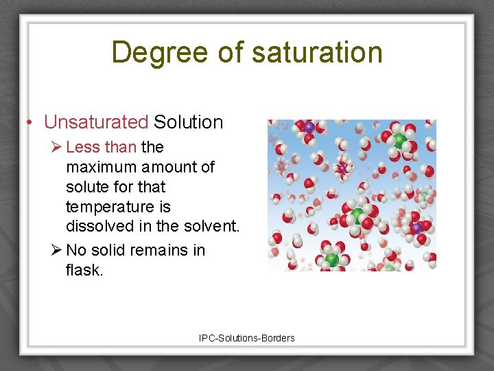 Degree of saturation • Unsaturated Solution Ø Less than the maximum amount of solute