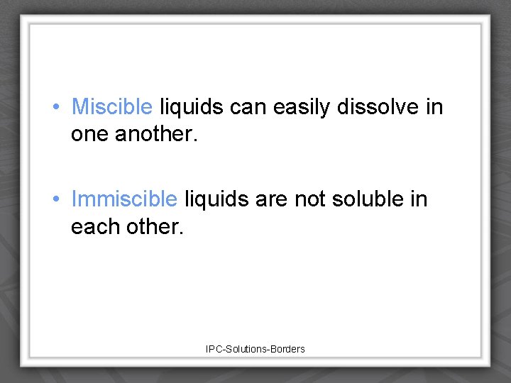  • Miscible liquids can easily dissolve in one another. • Immiscible liquids are