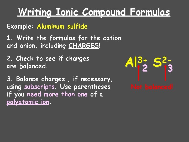 Writing Ionic Compound Formulas Example: Aluminum sulfide 1. Write the formulas for the cation